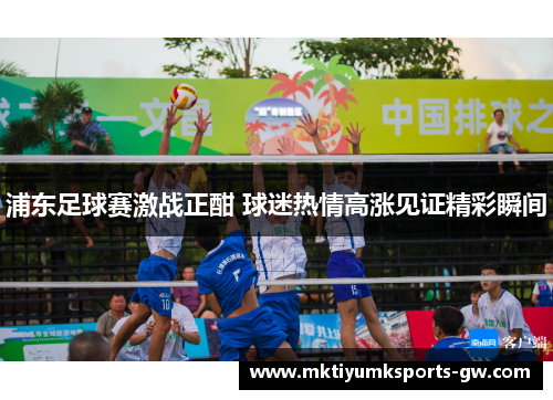 浦东足球赛激战正酣 球迷热情高涨见证精彩瞬间