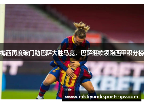 梅西再度破门助巴萨大胜马竞，巴萨继续领跑西甲积分榜