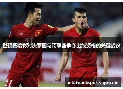 世预赛精彩对决泰国与阿联酋争夺出线资格的关键战役