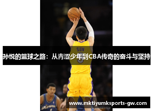 孙悦的篮球之路：从青涩少年到CBA传奇的奋斗与坚持