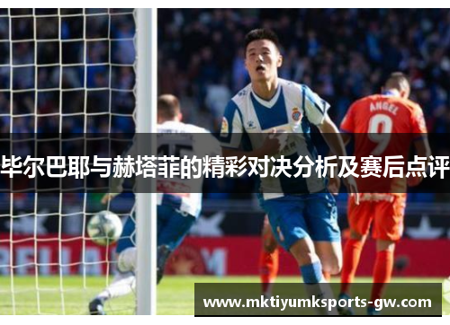 毕尔巴耶与赫塔菲的精彩对决分析及赛后点评