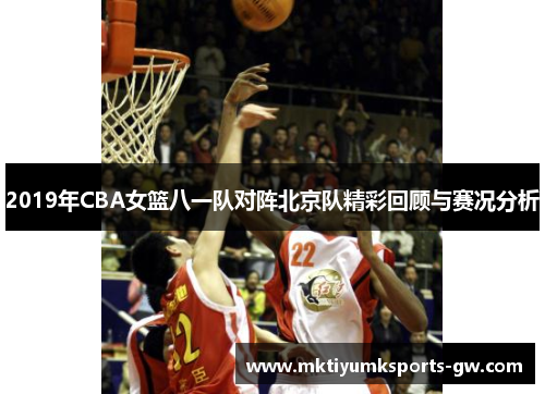 2019年CBA女篮八一队对阵北京队精彩回顾与赛况分析