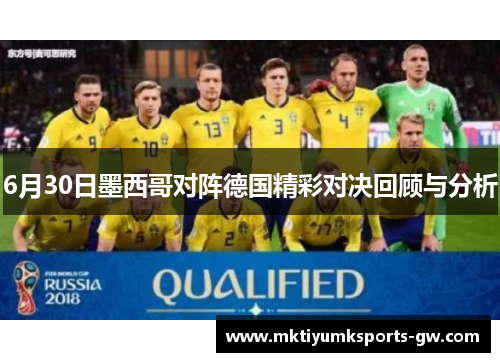 6月30日墨西哥对阵德国精彩对决回顾与分析