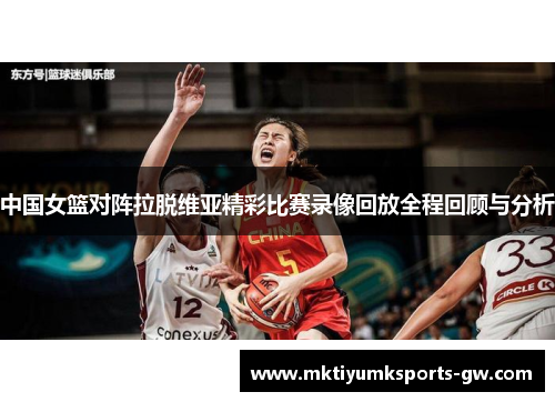 中国女篮对阵拉脱维亚精彩比赛录像回放全程回顾与分析