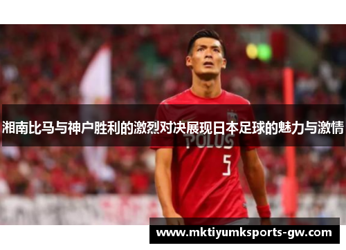 湘南比马与神户胜利的激烈对决展现日本足球的魅力与激情