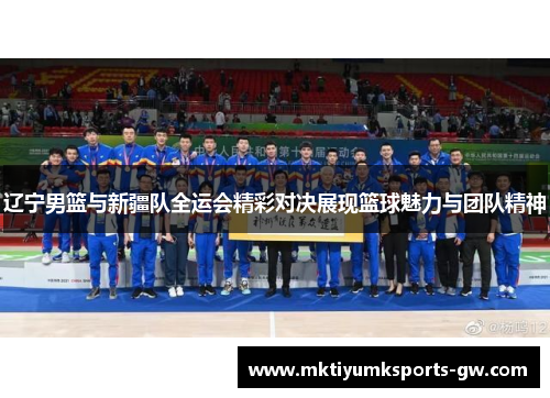 辽宁男篮与新疆队全运会精彩对决展现篮球魅力与团队精神