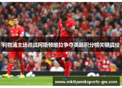 利物浦主场迎战阿斯顿维拉争夺英超积分榜关键战役